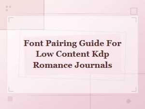 Font Pairing Guide for Low Content Kdp Romance Journals