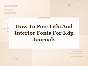 How to Pair Title and Interior Fonts for Kdp Journals: Perfect Combinations
